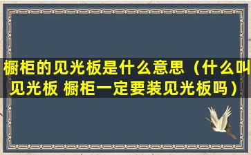 橱柜的见光板是什么意思（什么叫见光板 橱柜一定要装见光板吗）